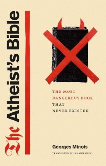 The Atheist's Bible: The Most Dangerous Book That Never Existed - Georges Minois, Lys Ann Weiss