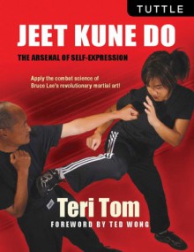 Jeet Kune Do: The Arsenal of Self-Expression - Teri Tom, Ted Wong, Teri Tom