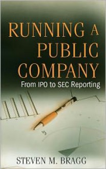 Running a Public Company: From IPO to SEC Reporting - Steven M. Bragg