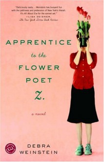 Apprentice to the Flower Poet Z.: A Novel - Debra Weinstein