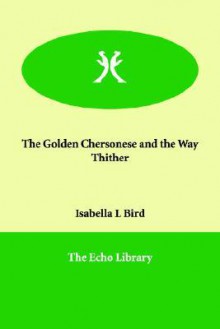 The Golden Chersonese and the Way Thither - Isabella L. Bird