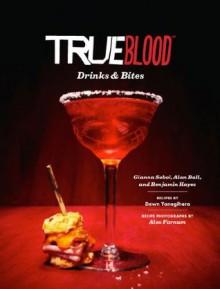 True Blood Drinks and Bites - Gianna Sobol, Benjamin Hayes, Alan Ball, Dawn Yanagihara, Alex Farnum