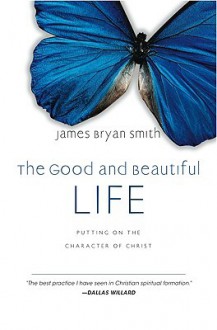 The Good and Beautiful Life: Putting on the Character of Christ - James Bryan, Arthur Morey, James Bryan