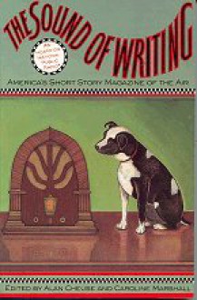 The Sound of Writing: America's Short Story Magazine of the Air (as heard on National Public Radio) - Alan Cheuse, Caroline Marshall