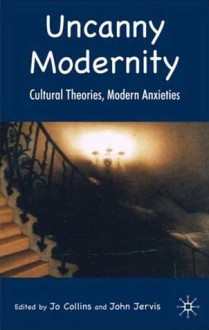 Uncanny Modernity: Cultural Theories, Modern Anxieties - Jo Collins, John Jervis