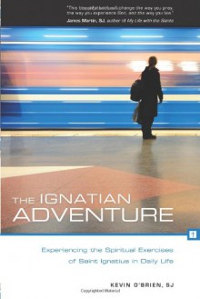 The Ignatian Adventure: Experiencing the Spiritual Exercises of St. Ignatius in Daily Life - Kevin O'Brien