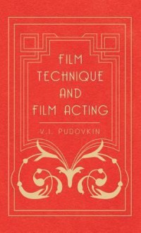 Film Technique and Film Acting - The Cinema Writings of V.I. Pudovkin - Vsevolod Pudovkin