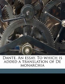 Dante. an Essay. to Which Is Added a Translation of de Monarchia - R.W. Church, F.J. Church, Dante Alighieri