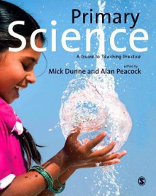 Primary Science: A Guide to Teaching Practice - Mick Dunne, Alan Peacock