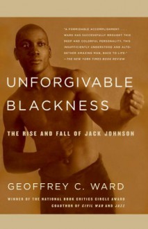 Unforgivable Blackness: The Rise and Fall of Jack Johnson - Geoffrey C. Ward