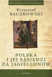 Polska i jej sąsiedzi za Jagiellonów - Krzysztof Baczkowski