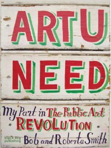 Art U Need: My Part in the Public Art Revolution - Bob Smith, Roberta Smith