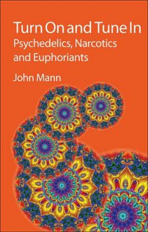 Turn On and Tune In: Psychedelics, Narcotics and Euphoriants - John Mann