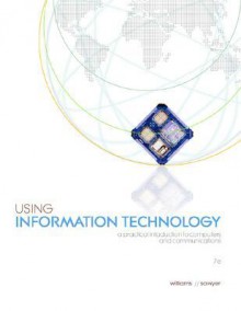 Using Information Technology: A Practical Introduction to Computers and Communications - Brian K. Williams, Stacey C. Sawyer