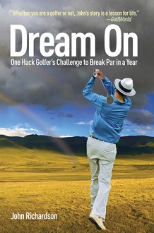 Dream On: One Hack Golfer's Challenge to Break Par in a Year - John Richardson