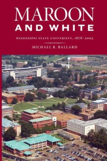 Maroon and White: Mississippi State University, 1878-2003 - Michael B. Ballard