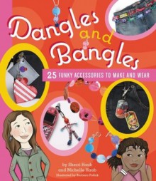 Dangles and Bangles: 25 Funky Accessories to Make and Wear - Sherri Haab