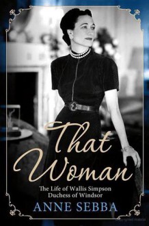 That Woman: The Life of Wallis Simpson, Duchess of Windsor - Anne Sebba