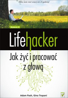 Lifehacker. Jak żyć i pracować z głową. Wydanie III - Gina Trapani, Adam Pash