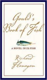 Gould's Book of Fish: A Novel in 12 Fish - Richard Flanagan