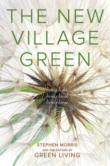 The New Village Green: Living Light, Living Local, Living Large - Stephen Morris