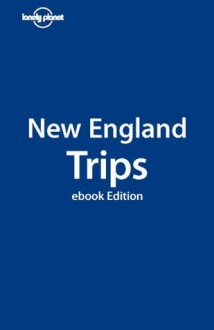 Lonely Planet New England Trips (Travel Guide) - Lonely Planet, Ray Bartlett, Gregor Clark, Dan Eldridge