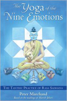 The Yoga of the Nine Emotions: The Tantric Practice of Rasa Sadhana - Peter Marchand, Harish Johari