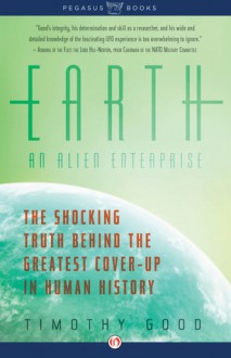 Earth: An Alien Enterprise: The Shocking Truth Behind the Greatest Cover-Up in Human History - Timothy Good