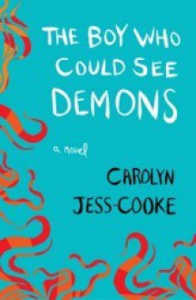 The Boy Who Could See Demons: A Novel - Carolyn Jess-Cooke