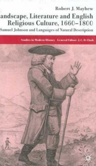 Landscape, Literature and English Religious Culture, 1660-1800: Samuel Johnson and Languages of Natural Description - Robert Mayhew