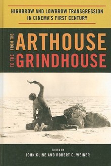 From the Arthouse to the Grindhouse: Highbrow and Lowbrow Transgression in Cinema's First Century - John Cline, Robert Weiner