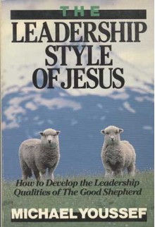 The Leadership Style of Jesus: How to Develop the Leadership Qualities of the Good Shepherd - Michael Youssef