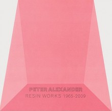 Peter Alexander: Resin Work 1965-2009 - Peter Alexander