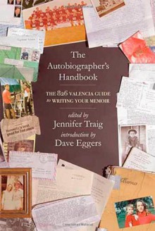 The Autobiographer's Handbook: The 826 National Guide to Writing Your Memoir - Jennifer Traig, Janice Erlbaum, Dave Eggers