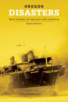 Oregon Disasters: True Stories of Tragedy and Survival - Rachel Dresbeck