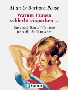 Warum Frauen Schlecht Einparken. Ganz Natürliche Erklärungen Für Weibliche Schwächen - Allan Pease, Barbara Pease