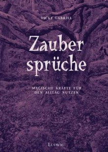 Zaubersprüche. Magische Kräfte für den Alltag nutzen - Vicky Gabriel