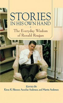 Stories in His Own Hand: The Everyday Wisdom of Ronald Reagan - Kiron K. Skinner, George P. Shultz, Annelise Anderson, Martin Anderson