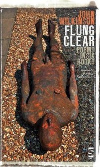 Flung Clear: Poems in Six Books - John Wilkinson