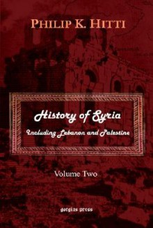 History of Syria Including Lebanon and Palestine (Volume 2) - Philip K. Hitti