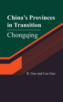 China's Provinces in Transition: Chongqing - R Guo, Luc Guo