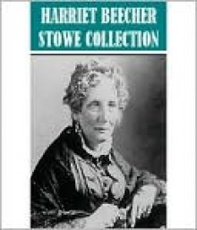 The Essential Harriet Beecher Stowe Collection - Harriet Beecher Stowe