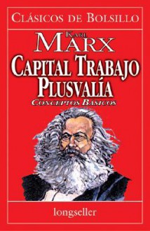 Capital Trabajo Plusvalia: Conceptos Basicos - Karl Marx