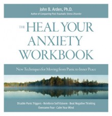 Heal Your Anxiety Workbook: New Technique for Moving from Panic to Inner Peace - John B. Arden