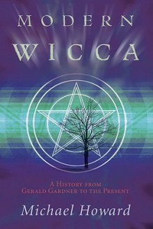 Modern Wicca: A History from Gerald Gardner to the Present - Michael Howard