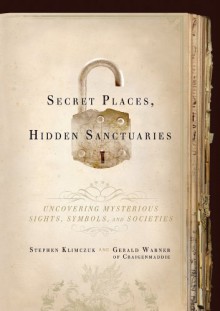 Secret Places, Hidden Sanctuaries: Uncovering Mysterious Sights, Symbols, and Societies - Stephen Klimczuk,Gerald Warner