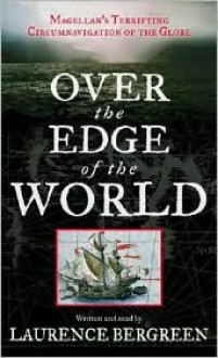 Over the Edge of the World: Magellan's Terrifying Circumnavigation of the Globe - Laurence Bergreen