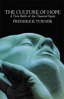 Culture of Hope: A New Birth of the Classical Spirit - Frederick Turner