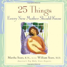 25 Things Every New Mother Should Know - Martha Sears, William Sears