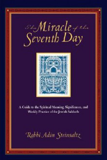 The Miracle of the Seventh Day: A Guide to the Spiritual Meaning, Significance, and Weekly Practice of the Jewish Sabbath - Adin Steinsaltz